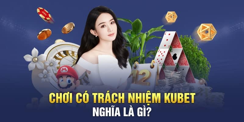 Chơi có trách nhiệm là những nội dung quan trọng hàng đầu tại Kubet11