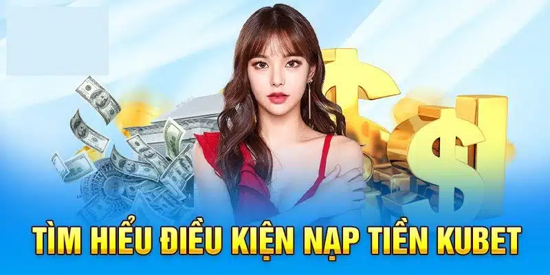 Điều kiện nạp tiền tại Kubet